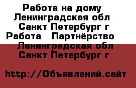Работа на дому - Ленинградская обл., Санкт-Петербург г. Работа » Партнёрство   . Ленинградская обл.,Санкт-Петербург г.
